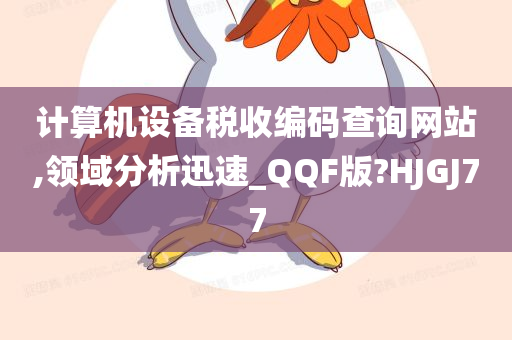 计算机设备税收编码查询网站,领域分析迅速_QQF版?HJGJ77