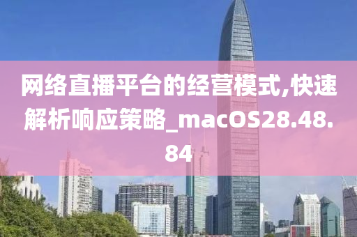 网络直播平台的经营模式,快速解析响应策略_macOS28.48.84