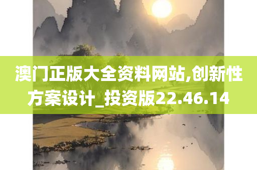 澳门正版大全资料网站,创新性方案设计_投资版22.46.14