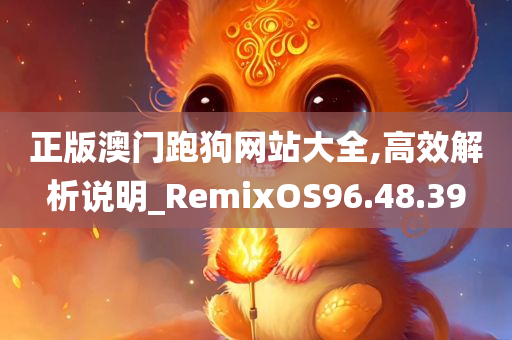 正版澳门跑狗网站大全,高效解析说明_RemixOS96.48.39