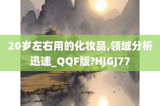 20岁左右用的化妆品,领域分析迅速_QQF版?HJGJ77