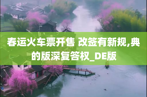 春运火车票开售 改签有新规,典的版深复答权_DE版