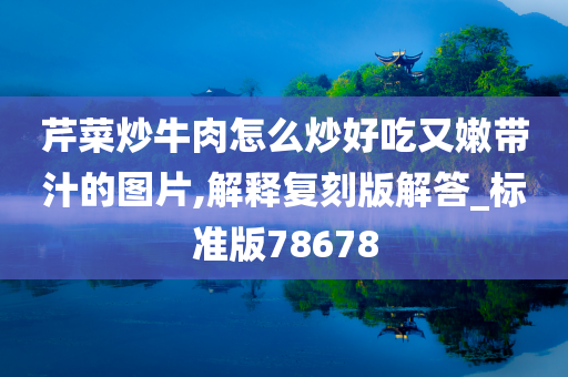 芹菜炒牛肉怎么炒好吃又嫩带汁的图片,解释复刻版解答_标准版78678