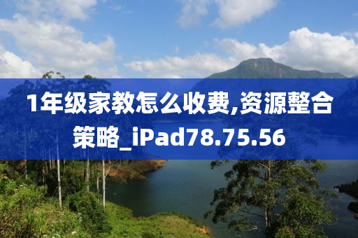 1年级家教怎么收费,资源整合策略_iPad78.75.56