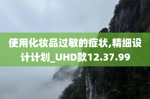 使用化妆品过敏的症状,精细设计计划_UHD款12.37.99