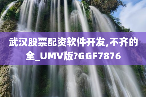 武汉股票配资软件开发,不齐的全_UMV版?GGF7876