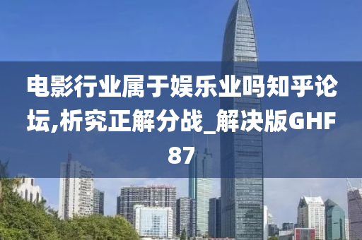 电影行业属于娱乐业吗知乎论坛,析究正解分战_解决版GHF87