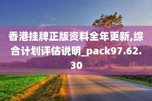 香港挂牌正版资料全年更新,综合计划评估说明_pack97.62.30