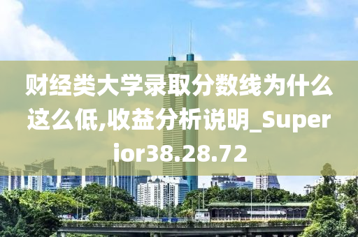 财经类大学录取分数线为什么这么低,收益分析说明_Superior38.28.72