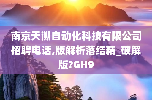 南京天溯自动化科技有限公司招聘电话,版解析落结精_破解版?GH9