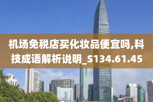 机场免税店买化妆品便宜吗,科技成语解析说明_S134.61.45