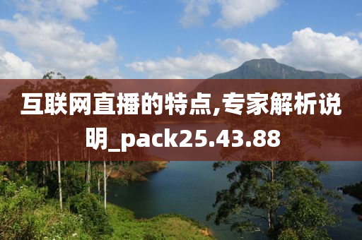 互联网直播的特点,专家解析说明_pack25.43.88