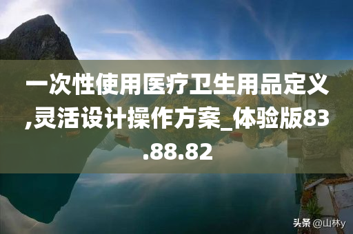 一次性使用医疗卫生用品定义,灵活设计操作方案_体验版83.88.82