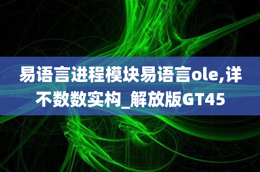 易语言进程模块易语言ole,详不数数实构_解放版GT45