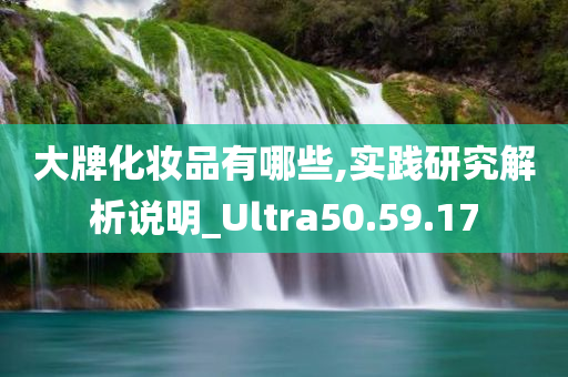 大牌化妆品有哪些,实践研究解析说明_Ultra50.59.17