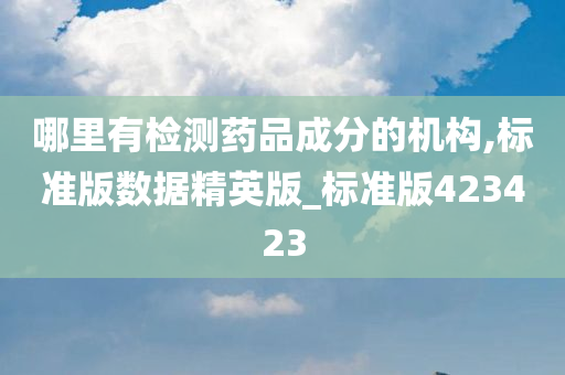 哪里有检测药品成分的机构,标准版数据精英版_标准版423423