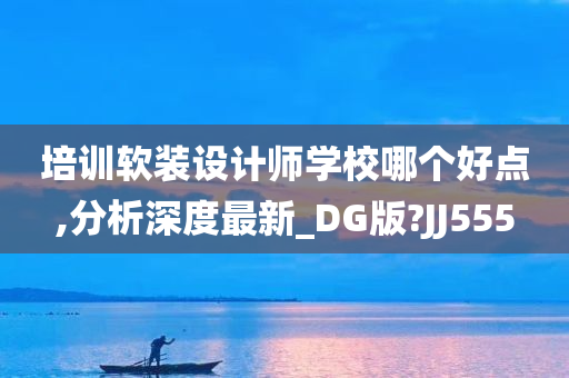 培训软装设计师学校哪个好点,分析深度最新_DG版?JJ555