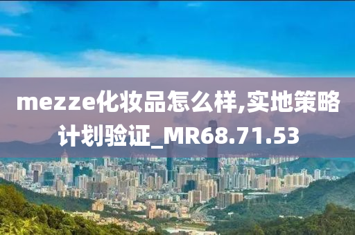 mezze化妆品怎么样,实地策略计划验证_MR68.71.53