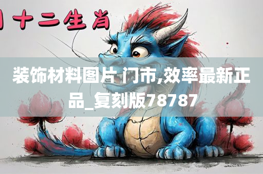 装饰材料图片 门市,效率最新正品_复刻版78787