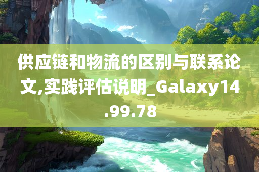 供应链和物流的区别与联系论文,实践评估说明_Galaxy14.99.78