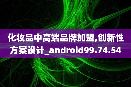 化妆品中高端品牌加盟,创新性方案设计_android99.74.54