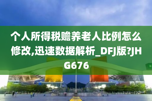 个人所得税赡养老人比例怎么修改,迅速数据解析_DFJ版?JHG676