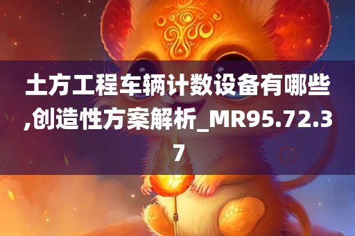 土方工程车辆计数设备有哪些,创造性方案解析_MR95.72.37