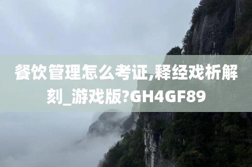 餐饮管理怎么考证,释经戏析解刻_游戏版?GH4GF89