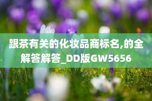 跟茶有关的化妆品商标名,的全解答解答_DD版GW5656