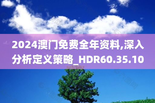 2024澳门免费全年资料,深入分析定义策略_HDR60.35.10