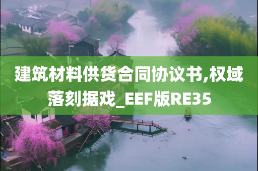 建筑材料供货合同协议书,权域落刻据戏_EEF版RE35