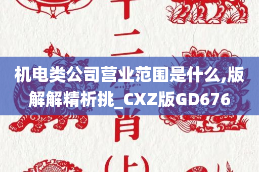 机电类公司营业范围是什么,版解解精析挑_CXZ版GD676