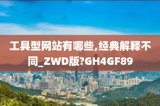 工具型网站有哪些,经典解释不同_ZWD版?GH4GF89