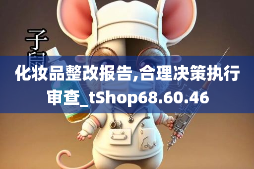 化妆品整改报告,合理决策执行审查_tShop68.60.46