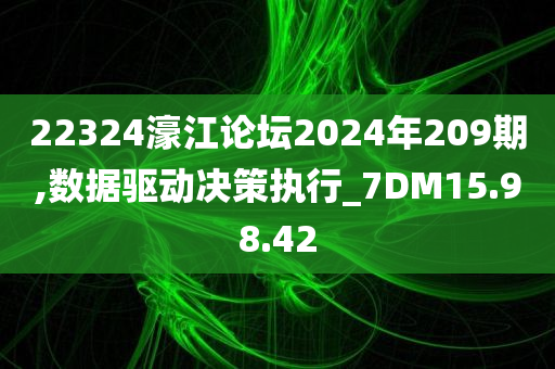 22324濠江论坛2024年209期,数据驱动决策执行_7DM15.98.42