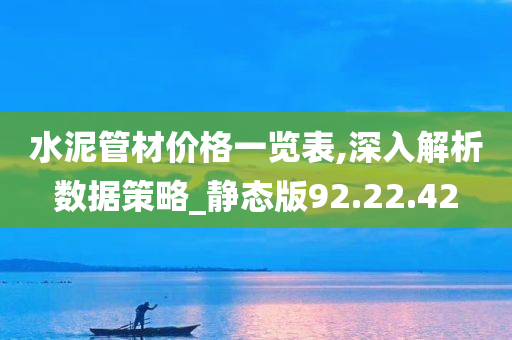 水泥管材价格一览表,深入解析数据策略_静态版92.22.42