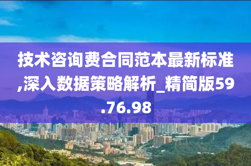 技术咨询费合同范本最新标准,深入数据策略解析_精简版59.76.98