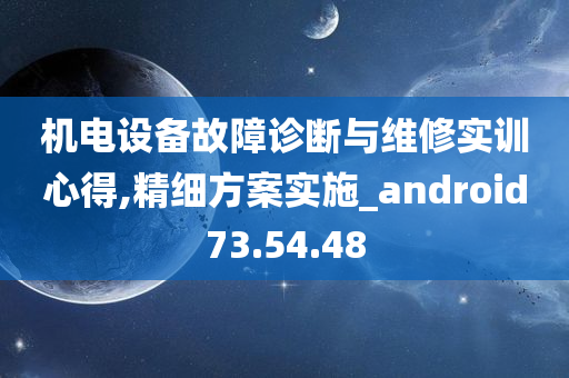 机电设备故障诊断与维修实训心得,精细方案实施_android73.54.48