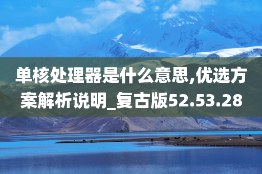 单核处理器是什么意思,优选方案解析说明_复古版52.53.28