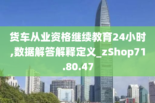 货车从业资格继续教育24小时,数据解答解释定义_zShop71.80.47