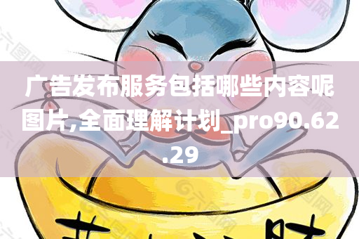 广告发布服务包括哪些内容呢图片,全面理解计划_pro90.62.29