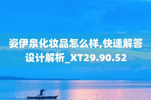 姿伊泉化妆品怎么样,快速解答设计解析_XT29.90.52