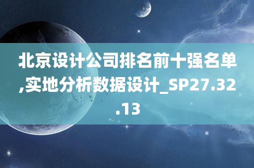 北京设计公司排名前十强名单,实地分析数据设计_SP27.32.13