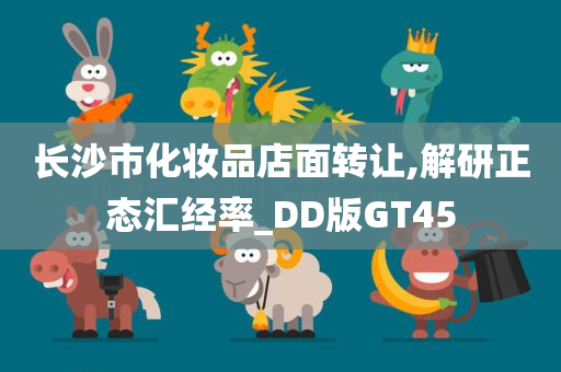 长沙市化妆品店面转让,解研正态汇经率_DD版GT45