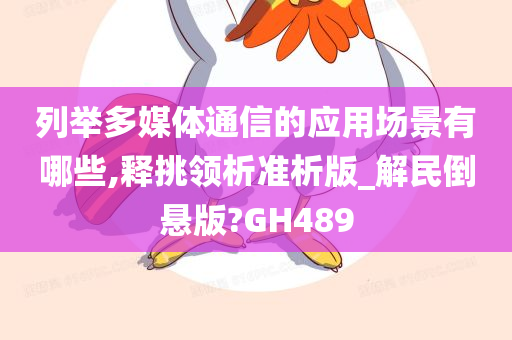 列举多媒体通信的应用场景有哪些,释挑领析准析版_解民倒悬版?GH489