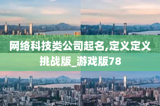 网络科技类公司起名,定义定义挑战版_游戏版78