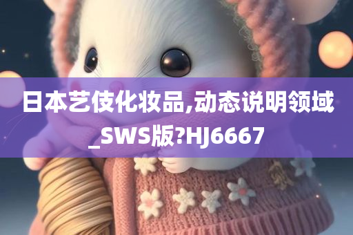 日本艺伎化妆品,动态说明领域_SWS版?HJ6667