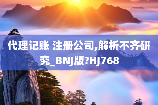 代理记账 注册公司,解析不齐研究_BNJ版?HJ768