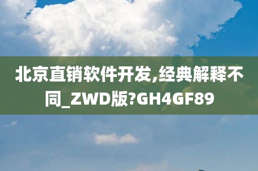 北京直销软件开发,经典解释不同_ZWD版?GH4GF89