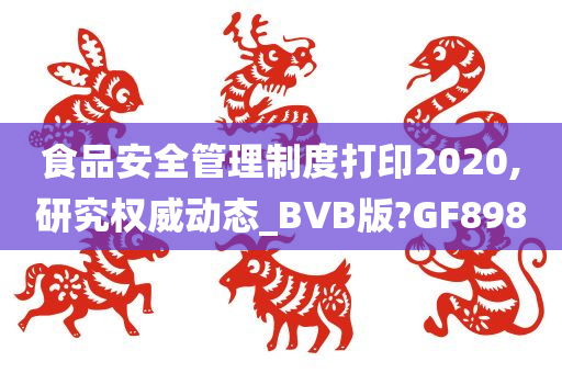 食品安全管理制度打印2020,研究权威动态_BVB版?GF898